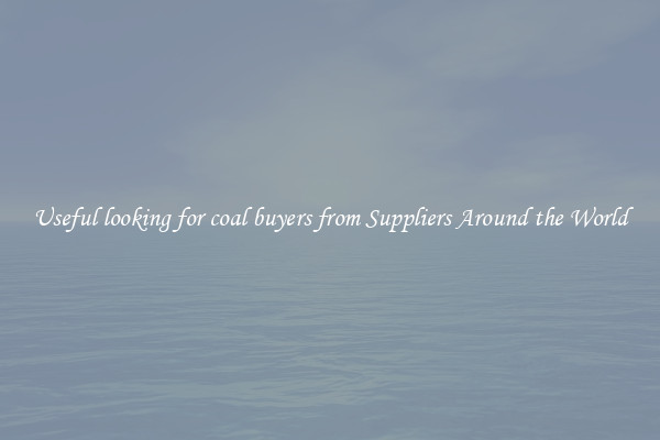Useful looking for coal buyers from Suppliers Around the World