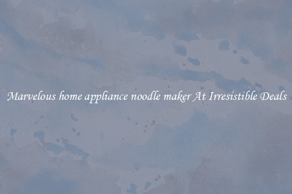 Marvelous home appliance noodle maker At Irresistible Deals