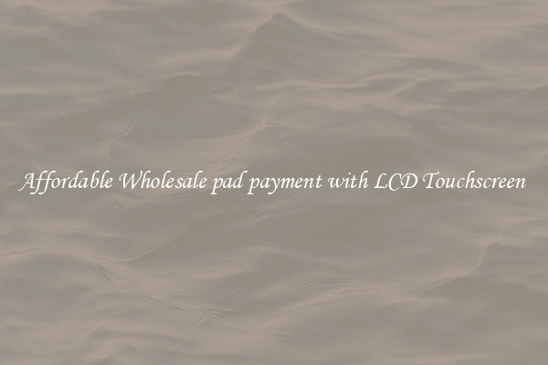 Affordable Wholesale pad payment with LCD Touchscreen 