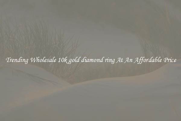 Trending Wholesale 10k gold diamond ring At An Affordable Price
