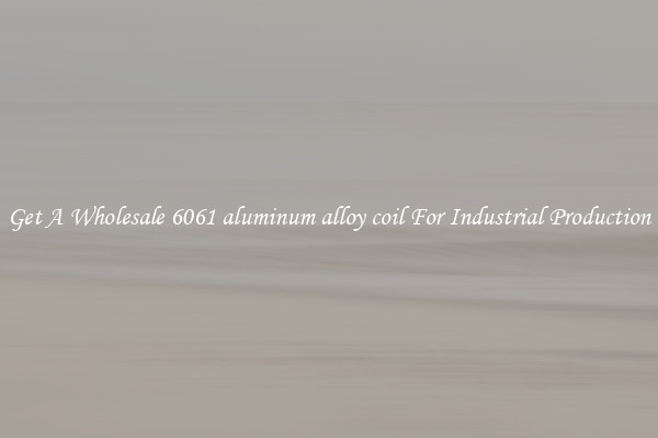 Get A Wholesale 6061 aluminum alloy coil For Industrial Production