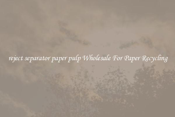 reject separator paper pulp Wholesale For Paper Recycling