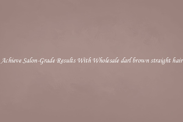 Achieve Salon-Grade Results With Wholesale darl brown straight hair