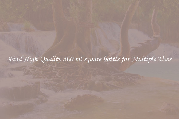 Find High-Quality 300 ml square bottle for Multiple Uses