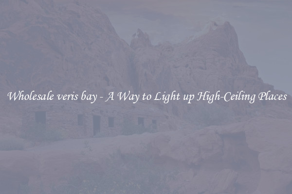 Wholesale veris bay - A Way to Light up High-Ceiling Places