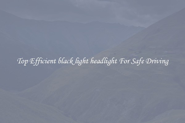 Top Efficient black light headlight For Safe Driving