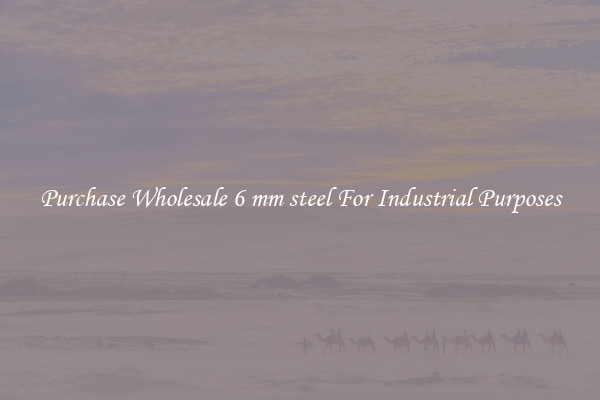 Purchase Wholesale 6 mm steel For Industrial Purposes