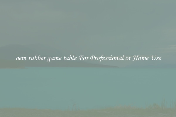 oem rubber game table For Professional or Home Use