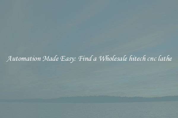  Automation Made Easy: Find a Wholesale hitech cnc lathe 