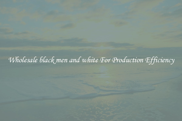 Wholesale black men and white For Production Efficiency