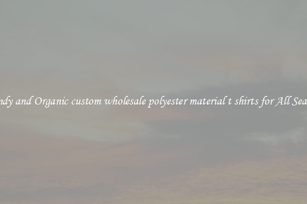 Trendy and Organic custom wholesale polyester material t shirts for All Seasons