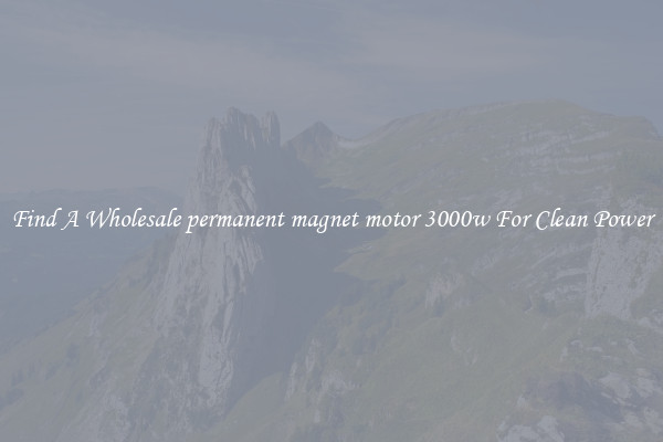 Find A Wholesale permanent magnet motor 3000w For Clean Power