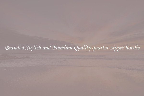 Branded Stylish and Premium Quality quarter zipper hoodie