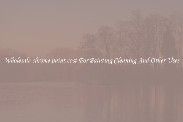 Wholesale chrome paint cost For Painting Cleaning And Other Uses
