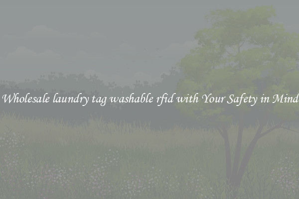 Wholesale laundry tag washable rfid with Your Safety in Mind