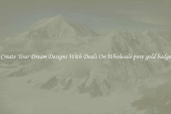 Create Your Dream Designs With Deals On Wholesale pure gold badge