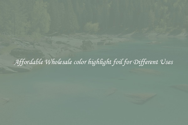 Affordable Wholesale color highlight foil for Different Uses 