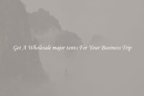 Get A Wholesale major tents For Your Business Trip