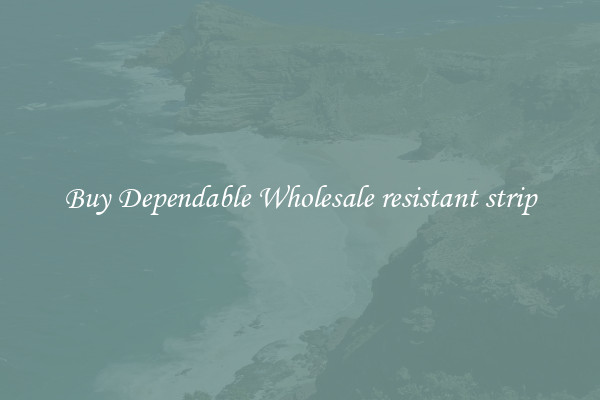 Buy Dependable Wholesale resistant strip
