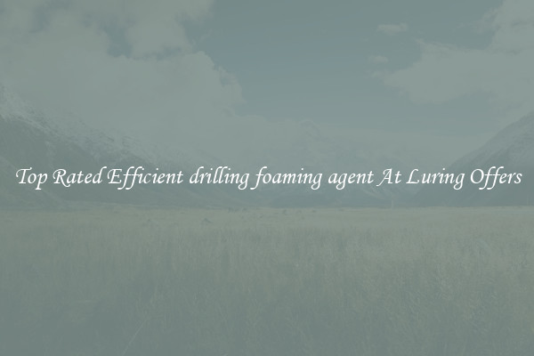 Top Rated Efficient drilling foaming agent At Luring Offers