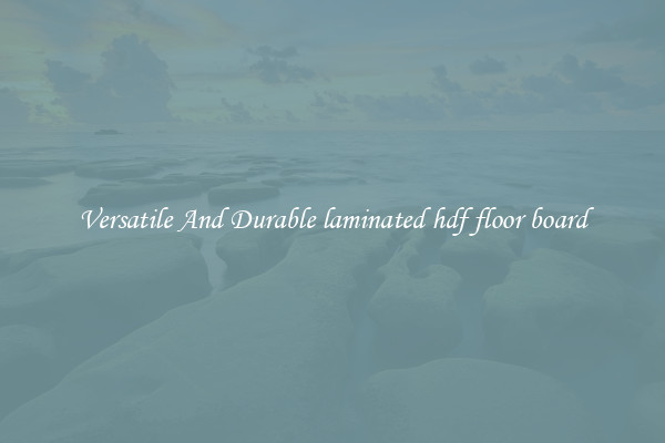 Versatile And Durable laminated hdf floor board